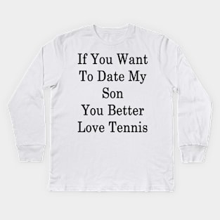 If You Want To Date My Son You Better Love Tennis Kids Long Sleeve T-Shirt